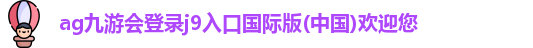 ag九游会登录j9入口国际版(中国)欢迎您
